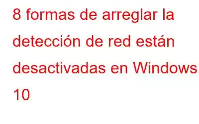 8 formas de arreglar la detección de red están desactivadas en Windows 10