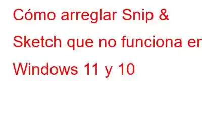 Cómo arreglar Snip & Sketch que no funciona en Windows 11 y 10