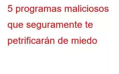 5 programas maliciosos que seguramente te petrificarán de miedo