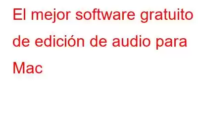 El mejor software gratuito de edición de audio para Mac