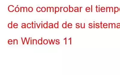 Cómo comprobar el tiempo de actividad de su sistema en Windows 11