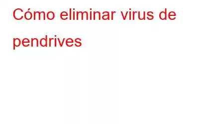 Cómo eliminar virus de pendrives