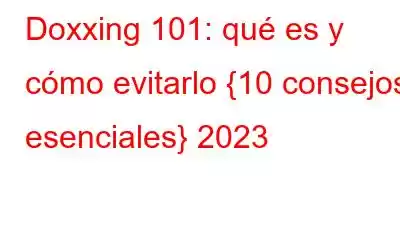 Doxxing 101: qué es y cómo evitarlo {10 consejos esenciales} 2023