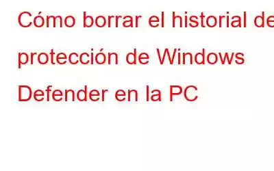 Cómo borrar el historial de protección de Windows Defender en la PC