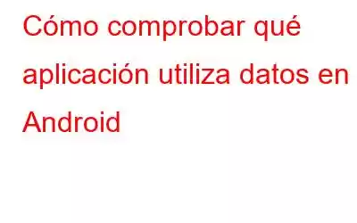 Cómo comprobar qué aplicación utiliza datos en Android