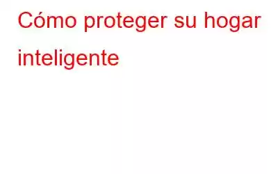 Cómo proteger su hogar inteligente