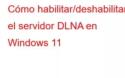 Cómo habilitar/deshabilitar el servidor DLNA en Windows 11