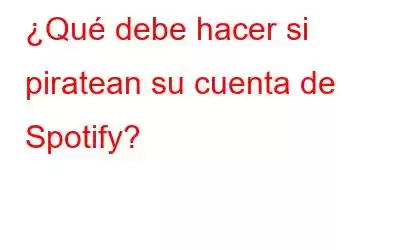 ¿Qué debe hacer si piratean su cuenta de Spotify?