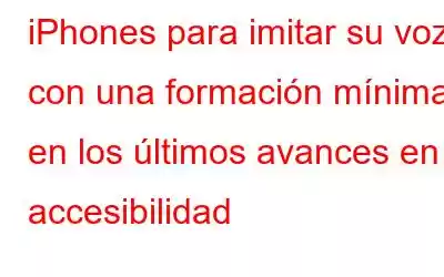 iPhones para imitar su voz con una formación mínima en los últimos avances en accesibilidad