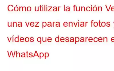 Cómo utilizar la función Ver una vez para enviar fotos y vídeos que desaparecen en WhatsApp