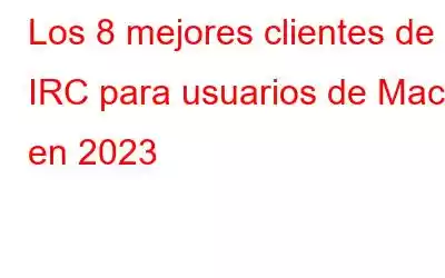 Los 8 mejores clientes de IRC para usuarios de Mac en 2023