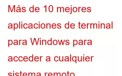 Más de 10 mejores aplicaciones de terminal para Windows para acceder a cualquier sistema remoto