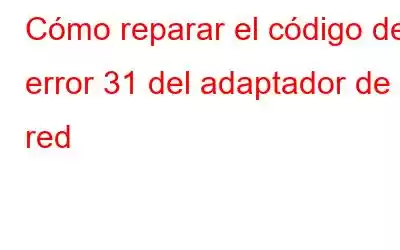 Cómo reparar el código de error 31 del adaptador de red