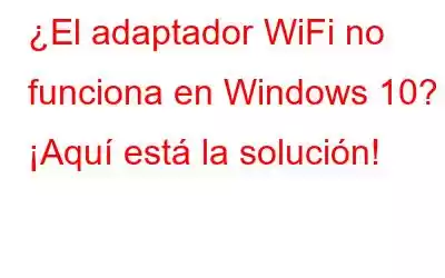 ¿El adaptador WiFi no funciona en Windows 10? ¡Aquí está la solución!