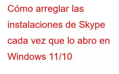 Cómo arreglar las instalaciones de Skype cada vez que lo abro en Windows 11/10