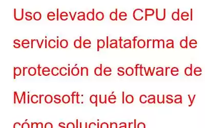 Uso elevado de CPU del servicio de plataforma de protección de software de Microsoft: qué lo causa y cómo solucionarlo