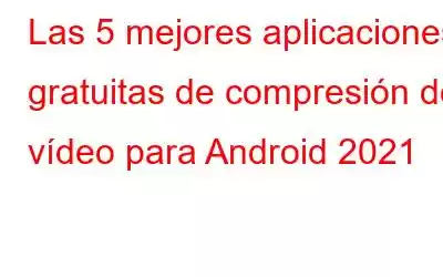 Las 5 mejores aplicaciones gratuitas de compresión de vídeo para Android 2021