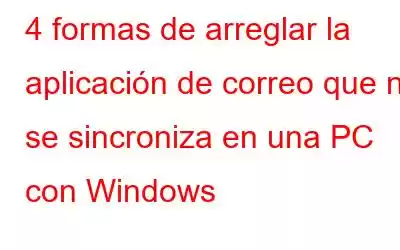 4 formas de arreglar la aplicación de correo que no se sincroniza en una PC con Windows