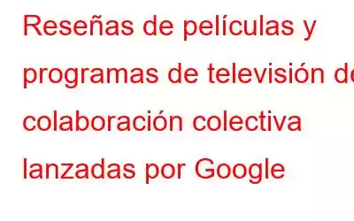 Reseñas de películas y programas de televisión de colaboración colectiva lanzadas por Google