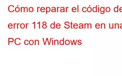 Cómo reparar el código de error 118 de Steam en una PC con Windows