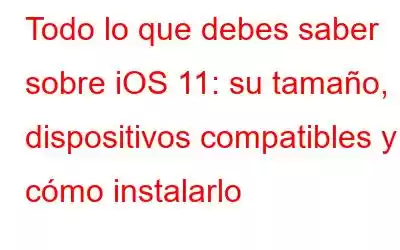 Todo lo que debes saber sobre iOS 11: su tamaño, dispositivos compatibles y cómo instalarlo