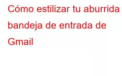 Cómo estilizar tu aburrida bandeja de entrada de Gmail