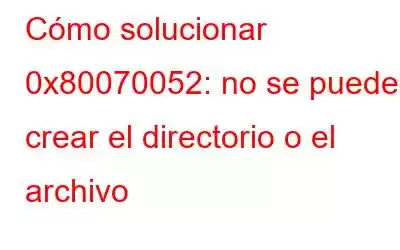 Cómo solucionar 0x80070052: no se puede crear el directorio o el archivo