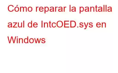 Cómo reparar la pantalla azul de IntcOED.sys en Windows