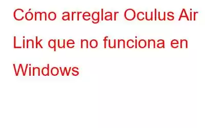 Cómo arreglar Oculus Air Link que no funciona en Windows