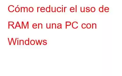 Cómo reducir el uso de RAM en una PC con Windows