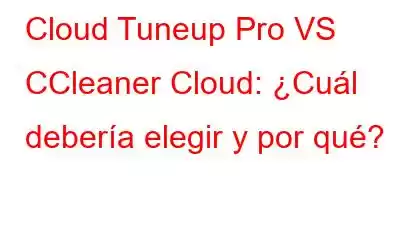 Cloud Tuneup Pro VS CCleaner Cloud: ¿Cuál debería elegir y por qué?