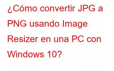 ¿Cómo convertir JPG a PNG usando Image Resizer en una PC con Windows 10?