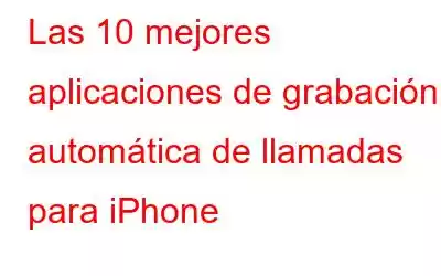 Las 10 mejores aplicaciones de grabación automática de llamadas para iPhone