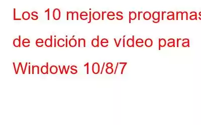 Los 10 mejores programas de edición de vídeo para Windows 10/8/7