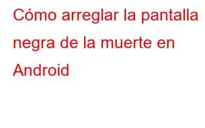 Cómo arreglar la pantalla negra de la muerte en Android