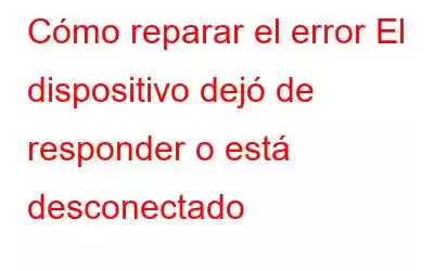 Cómo reparar el error El dispositivo dejó de responder o está desconectado