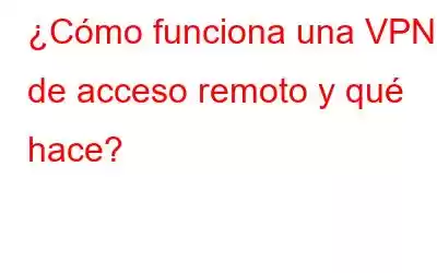 ¿Cómo funciona una VPN de acceso remoto y qué hace?