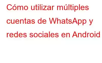 Cómo utilizar múltiples cuentas de WhatsApp y redes sociales en Android