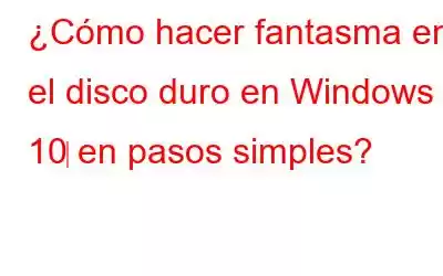 ¿Cómo hacer fantasma en el disco duro en Windows 10‌ en pasos simples?