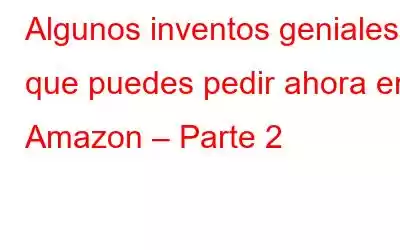 Algunos inventos geniales que puedes pedir ahora en Amazon – Parte 2