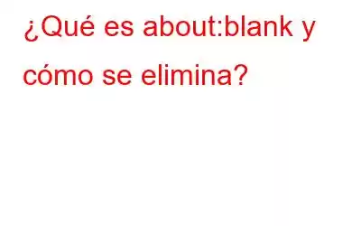 ¿Qué es about:blank y cómo se elimina?