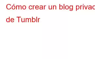 Cómo crear un blog privado de Tumblr