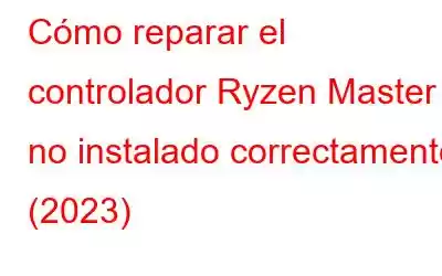 Cómo reparar el controlador Ryzen Master no instalado correctamente (2023)