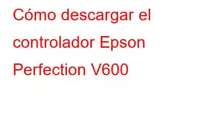 Cómo descargar el controlador Epson Perfection V600