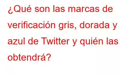 ¿Qué son las marcas de verificación gris, dorada y azul de Twitter y quién las obtendrá?