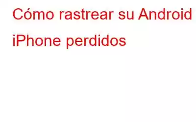 Cómo rastrear su Android y iPhone perdidos