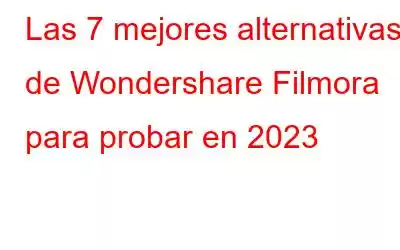 Las 7 mejores alternativas de Wondershare Filmora para probar en 2023