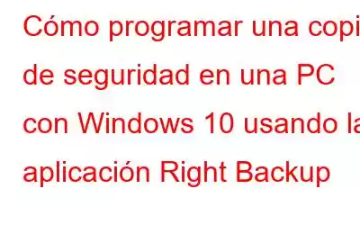 Cómo programar una copia de seguridad en una PC con Windows 10 usando la aplicación Right Backup