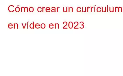 Cómo crear un currículum en vídeo en 2023