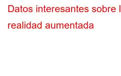 Datos interesantes sobre la realidad aumentada